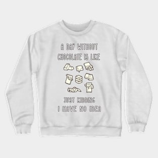 A Day Without Chocolate Is Like Just Kidding I Have No Idea Funny gift for husband, wife, boyfriend, girlfiend, cousin. Crewneck Sweatshirt